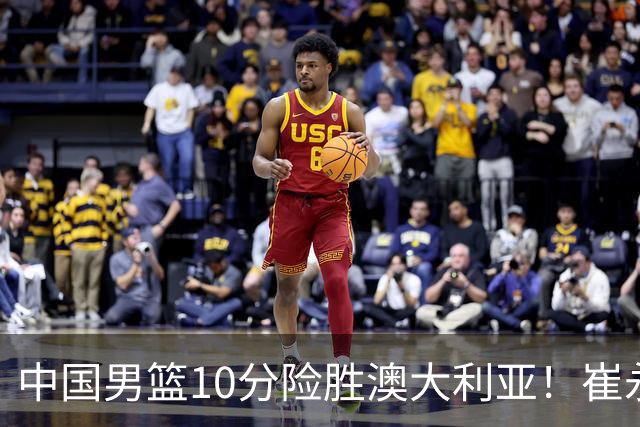 中国男篮10分险胜澳大利亚！崔永熙12分，王俊杰23分，王浩然10分